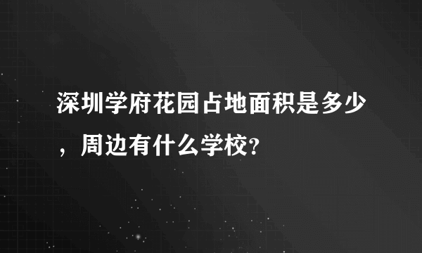 深圳学府花园占地面积是多少，周边有什么学校？