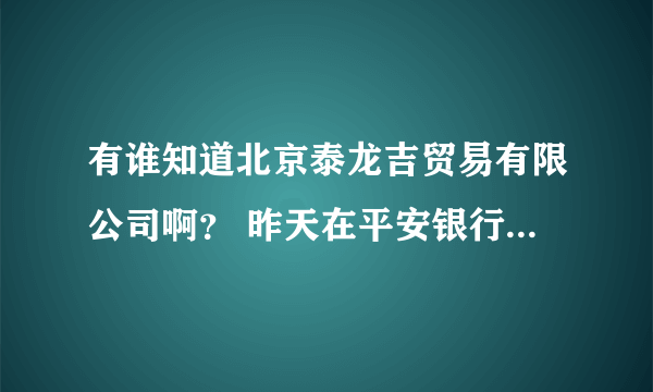 有谁知道北京泰龙吉贸易有限公司啊？ 昨天在平安银行信用卡商城预定了三星S7 edge，看上面的信息