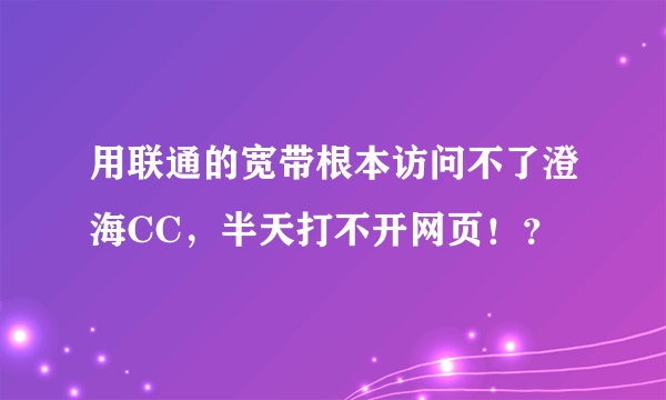 用联通的宽带根本访问不了澄海CC，半天打不开网页！？