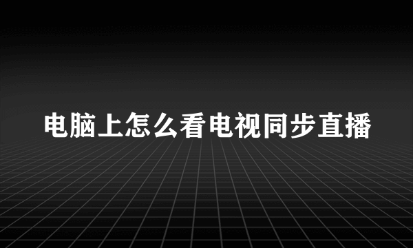 电脑上怎么看电视同步直播