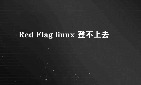 Red Flag linux 登不上去