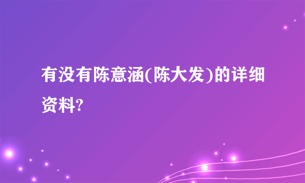 有没有陈意涵(陈大发)的详细资料?