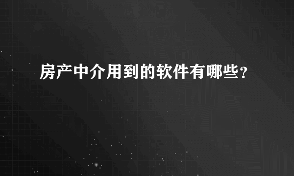 房产中介用到的软件有哪些？