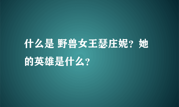 什么是 野兽女王瑟庄妮？她的英雄是什么？