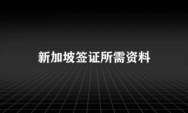 新加坡签证所需资料