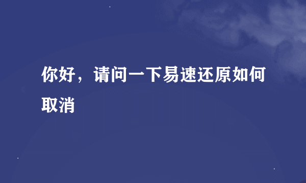 你好，请问一下易速还原如何取消