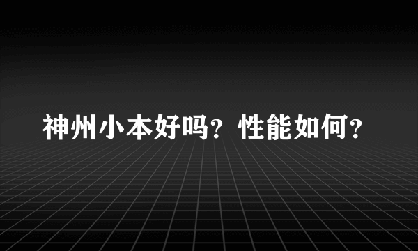 神州小本好吗？性能如何？