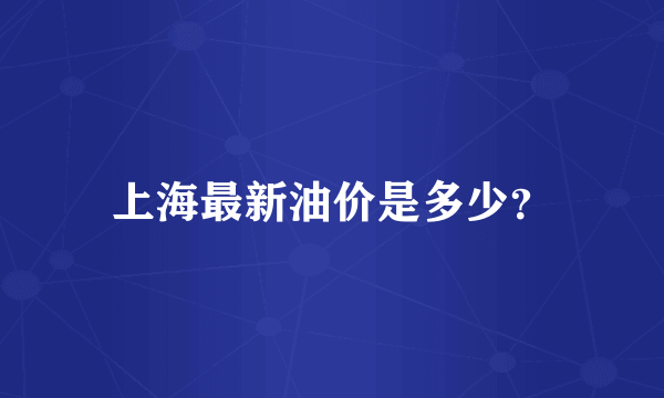 上海最新油价是多少？