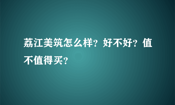 荔江美筑怎么样？好不好？值不值得买？