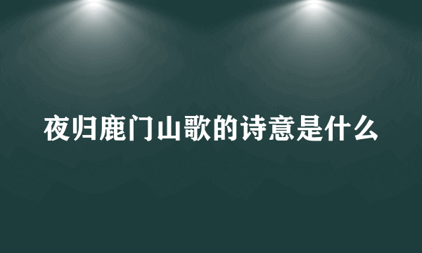 夜归鹿门山歌的诗意是什么