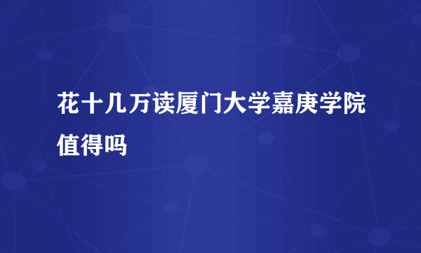 花十几万读厦门大学嘉庚学院值得吗