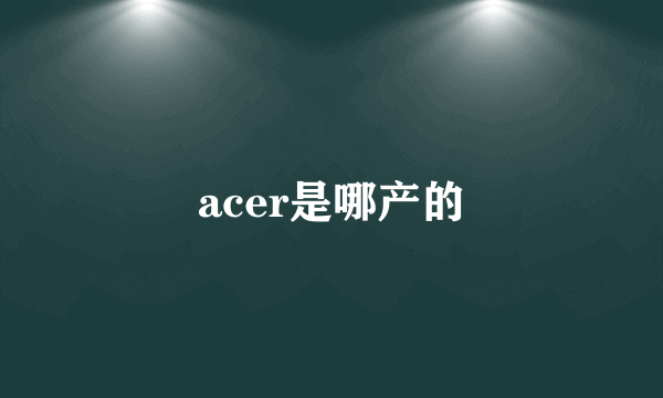 acer是哪产的