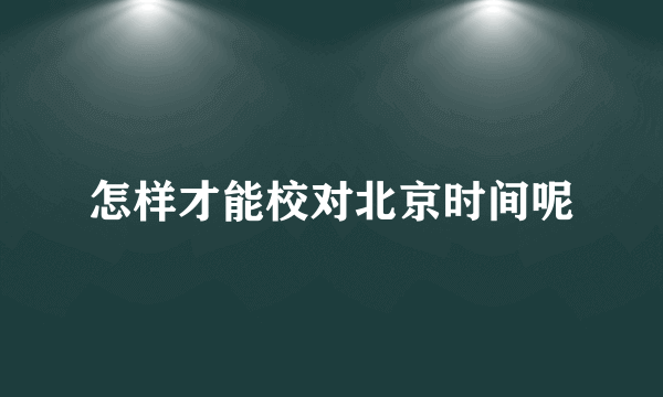 怎样才能校对北京时间呢