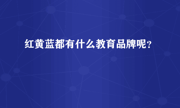 红黄蓝都有什么教育品牌呢？