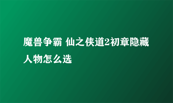 魔兽争霸 仙之侠道2初章隐藏人物怎么选