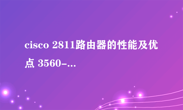 cisco 2811路由器的性能及优点 3560-24ps三层交换机的性能及优点