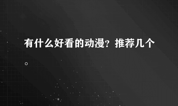 有什么好看的动漫？推荐几个。