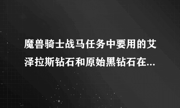 魔兽骑士战马任务中要用的艾泽拉斯钻石和原始黑钻石在哪弄,拍卖行有卖吗?多少钱?