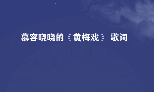 慕容晓晓的《黄梅戏》 歌词