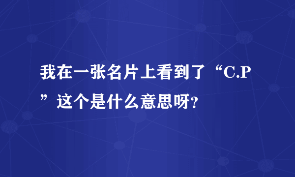 我在一张名片上看到了“C.P”这个是什么意思呀？