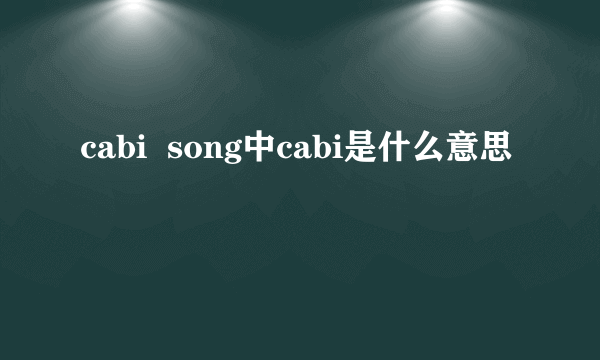 cabi  song中cabi是什么意思