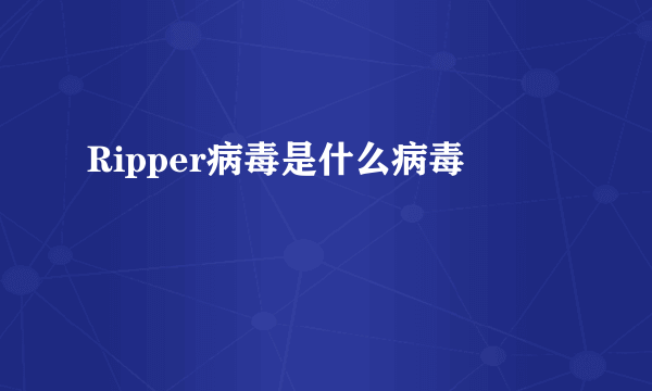 Ripper病毒是什么病毒