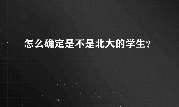 怎么确定是不是北大的学生？