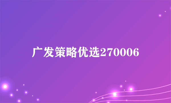 广发策略优选270006