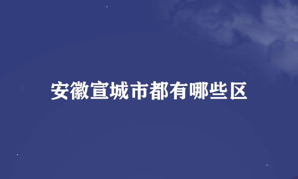 安徽宣城市都有哪些区