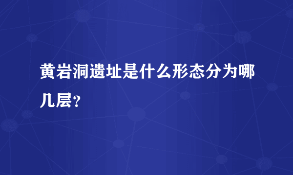 黄岩洞遗址是什么形态分为哪几层？