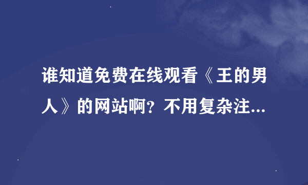 谁知道免费在线观看《王的男人》的网站啊？不用复杂注册手续的