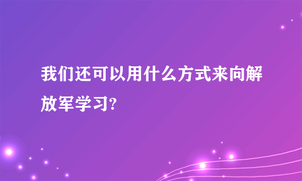 我们还可以用什么方式来向解放军学习?