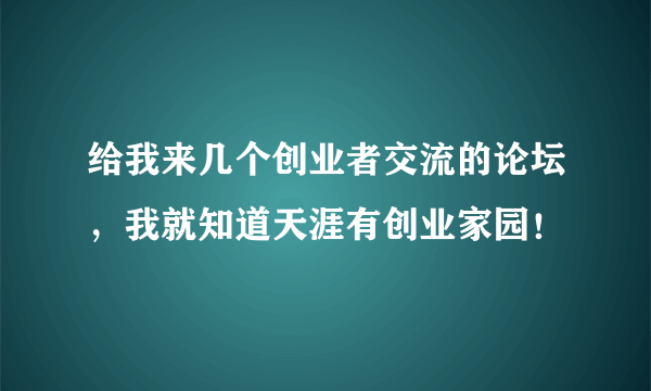 给我来几个创业者交流的论坛，我就知道天涯有创业家园！