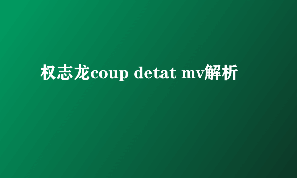 权志龙coup detat mv解析