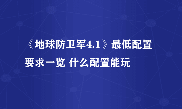 《地球防卫军4.1》最低配置要求一览 什么配置能玩