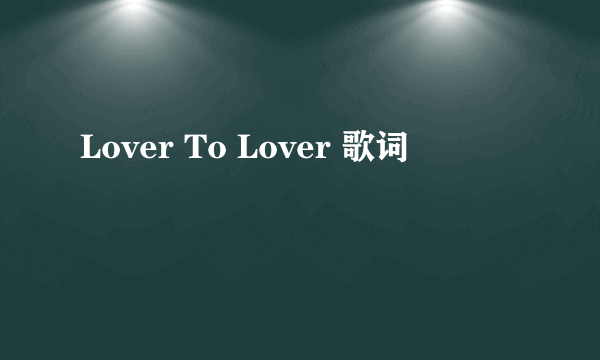 Lover To Lover 歌词