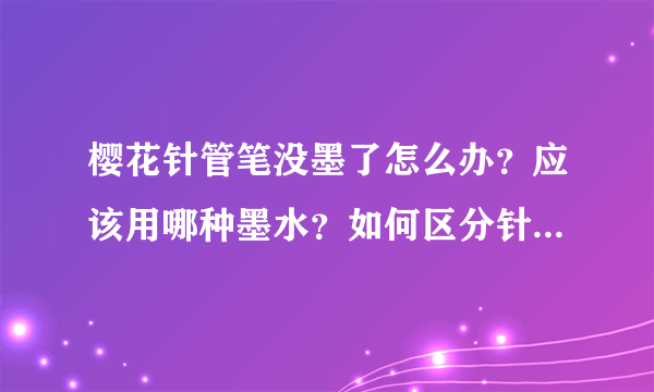 樱花针管笔没墨了怎么办？应该用哪种墨水？如何区分针管笔是一次性还是非一次性？