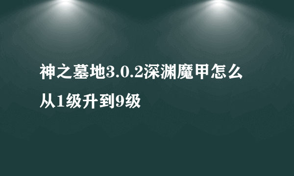 神之墓地3.0.2深渊魔甲怎么从1级升到9级