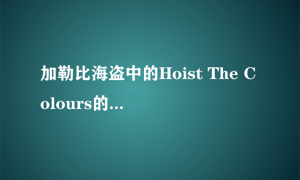 加勒比海盗中的Hoist The Colours的歌词是什么？有没有完整能听的，在那里？