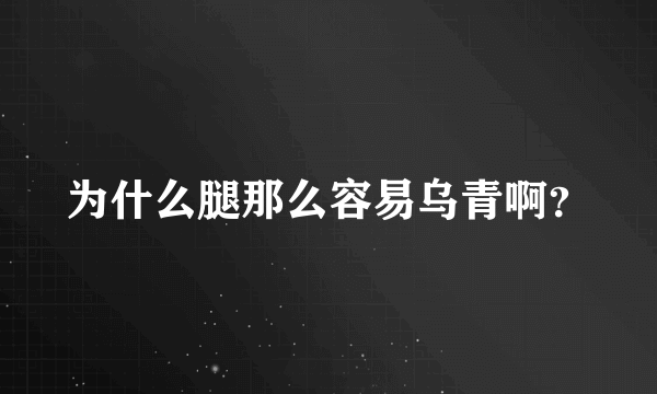 为什么腿那么容易乌青啊？