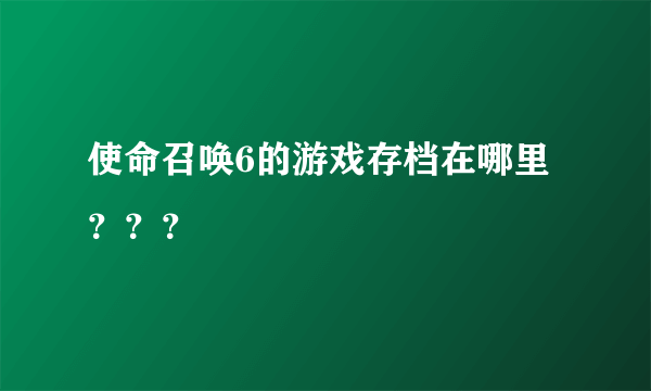 使命召唤6的游戏存档在哪里？？？