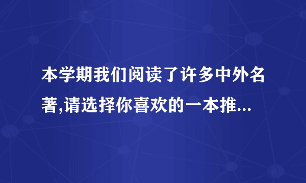 本学期我们阅读了许多中外名著,请选择你喜欢的一本推荐给其他同学,并说明推荐