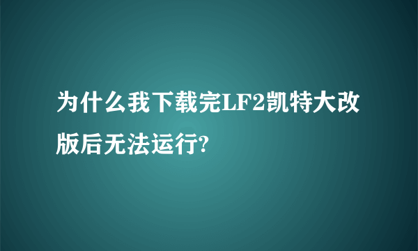 为什么我下载完LF2凯特大改版后无法运行?