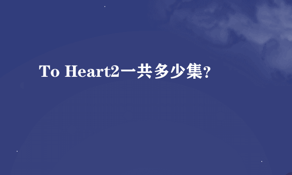 To Heart2一共多少集？