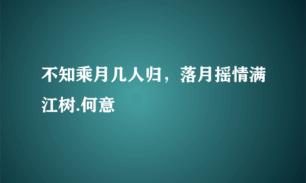 不知乘月几人归，落月摇情满江树.何意