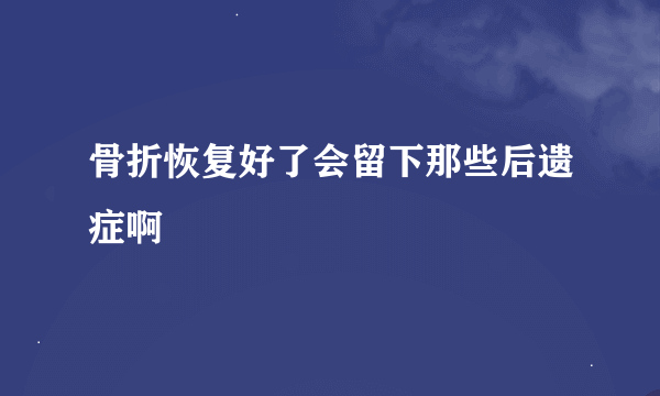 骨折恢复好了会留下那些后遗症啊