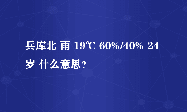 兵库北 雨 19℃ 60%/40% 24岁 什么意思？