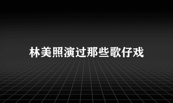 林美照演过那些歌仔戏