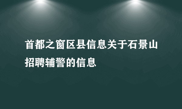 首都之窗区县信息关于石景山招聘辅警的信息