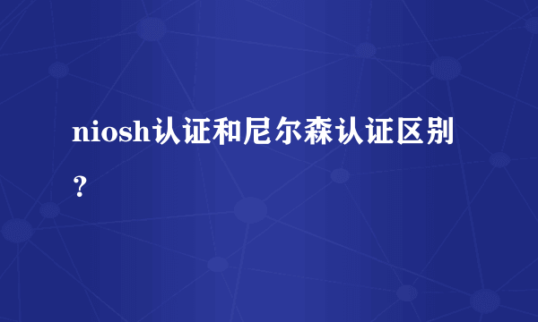 niosh认证和尼尔森认证区别？